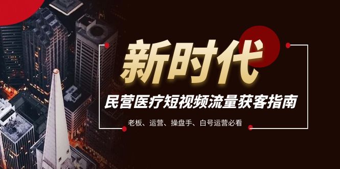 （7960期）民营医疗-短视频流量获客必备指南，老板、运营、操盘手、白号运营必看| 网创圈