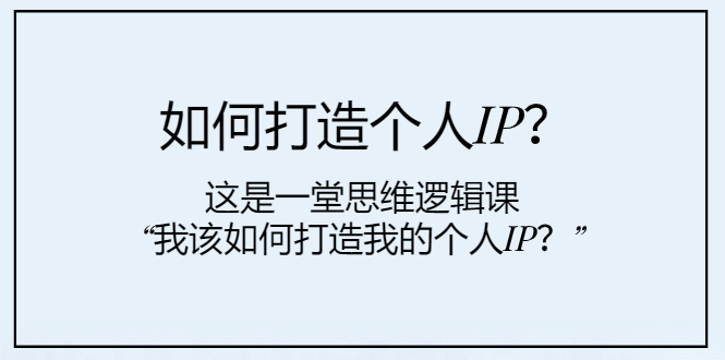 （7949期）如何打造个人IP？这是一堂思维逻辑课“我该如何打造我的个人IP？”| 网创圈