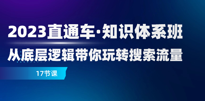（7977期）2023直通车·知识体系班：从底层逻辑带你玩转搜索流量（17节课）| 网创圈