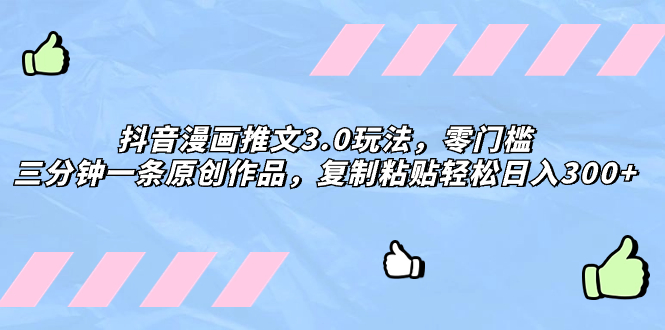 （8085期）抖音漫画推文3.0玩法，零门槛，三分钟一条原创作品，复制粘贴轻松日入300+| 网创圈