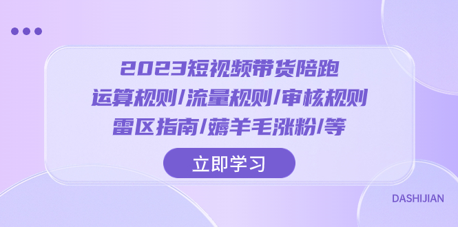 （8092期）2023短视频·带货陪跑：运算规则/流量规则/审核规则/雷区指南/薅羊毛涨粉..| 网创圈