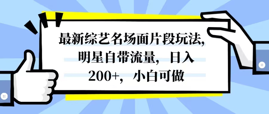 （8114期）最新综艺名场面片段玩法，明星自带流量，日入200+，小白可做| 网创圈