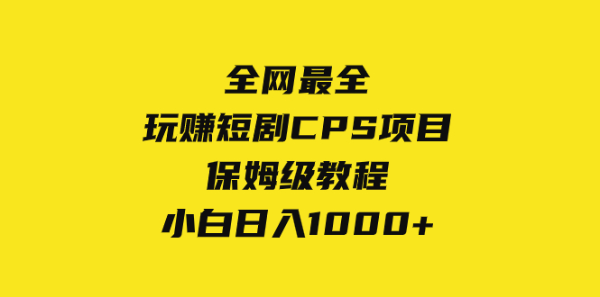 （8139期）全网最全，玩赚短剧CPS项目保姆级教程，小白日入1000+| 网创圈