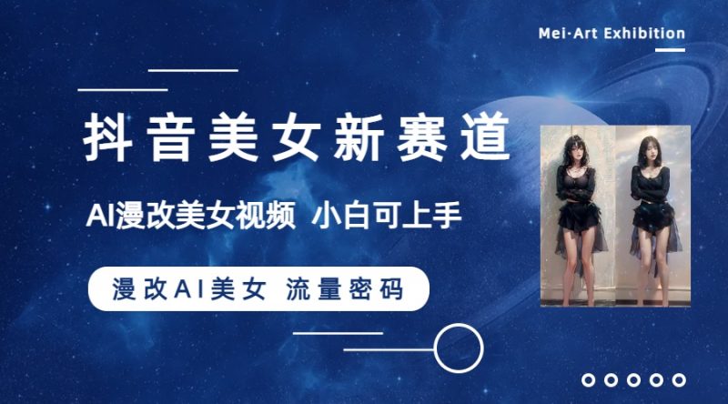 （8141期）抖音美女新赛道-漫改AI美女流量密码，5分钟制作视频，新手一周涨万粉| 网创圈