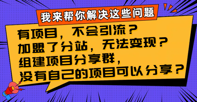 （8147期）有项目，不会引流？加盟了分站，无法变现？组建项目分享群，没有自己的…| 网创圈
