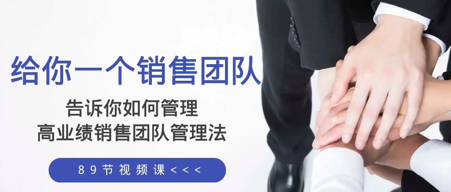 （8169期）给你 一个销售团队，告诉你如何管理，高业绩销售团队管理法（89节课）| 网创圈
