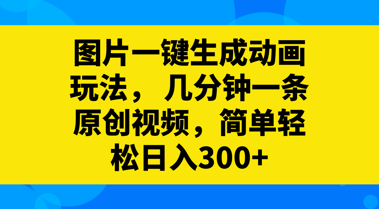 （8165期）图片一键生成动画玩法， 几分钟一条原创视频，简单轻松日入300+| 网创圈