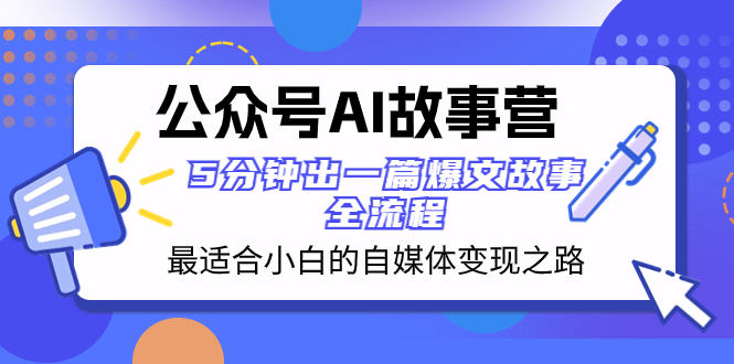 （8173期）公众号AI 故事营 最适合小白的自媒体变现之路  5分钟出一篇爆文故事 全流程| 网创圈