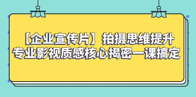 （8199期）【企业 宣传片】拍摄思维提升专业影视质感核心揭密一课搞定| 网创圈