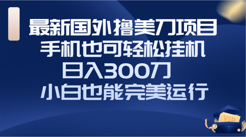 （8230期）国外撸美刀项目，手机也可操作，轻松挂机操作，日入300刀 小白也能完美运行| 网创圈