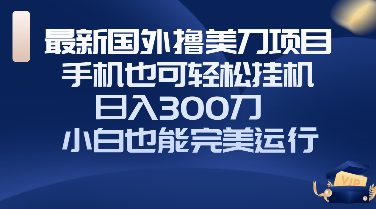 （8230期）国外撸美刀项目，手机也可操作，轻松挂机操作，日入300刀 小白也能完美运行| 网创圈