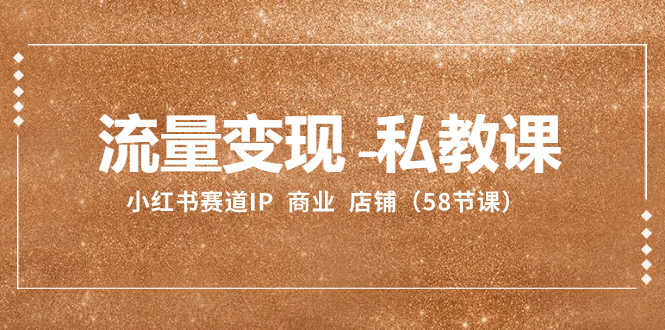 （8211期）流量变现-私教课：小红书赛道IP  商业  店铺（58节课）| 网创圈