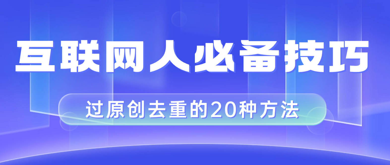 （8250期）互联网人的必备技巧，剪映视频剪辑的20种去重方法，小白也能通过二创过原创| 网创圈