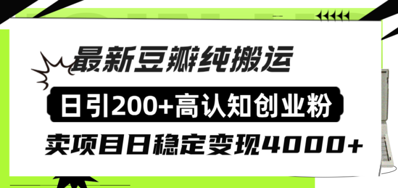 （8249期）豆瓣纯搬运日引200+高认知创业粉“割韭菜日稳定变现4000+收益！”| 网创圈