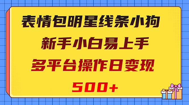 （8240期）表情包明星线条小狗变现项目，小白易上手多平台操作日变现500+| 网创圈