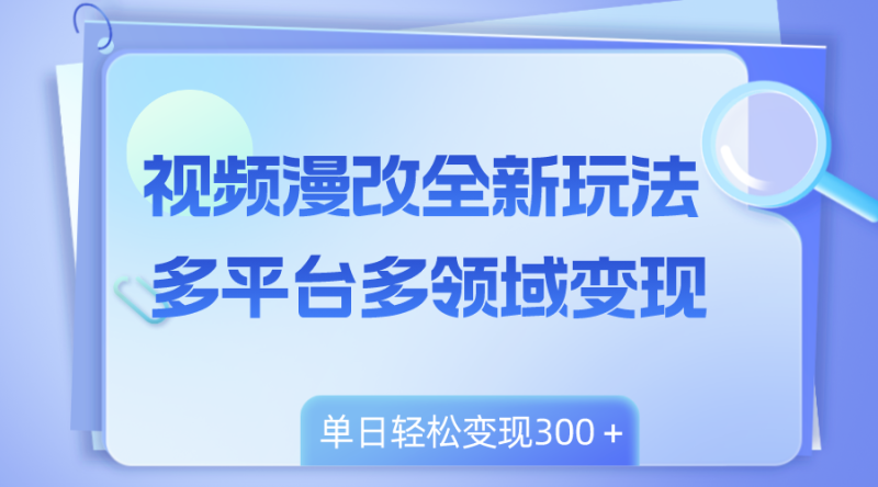 （8273期）视频漫改全新玩法，多平台多领域变现，小白轻松上手，单日变现300＋| 网创圈