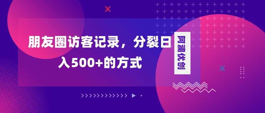 （8301期）朋友圈访客记录，分裂日入500+，变现加分裂| 网创圈