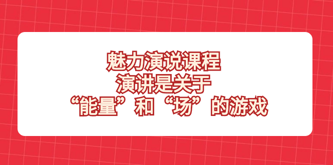（8272期）魅力 演说课程，演讲是关于“能量”和“场”的游戏| 网创圈