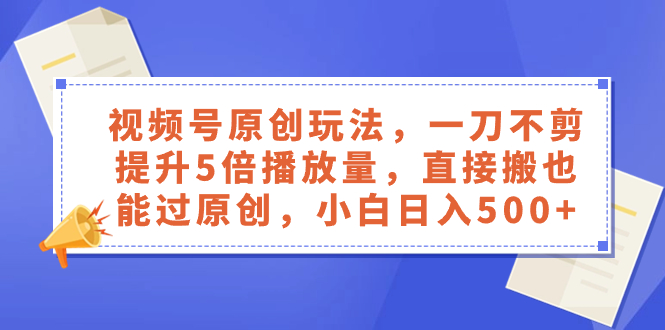 （8286期）视频号原创玩法，一刀不剪提升5倍播放量，直接搬也能过原创，小白日入500+| 网创圈