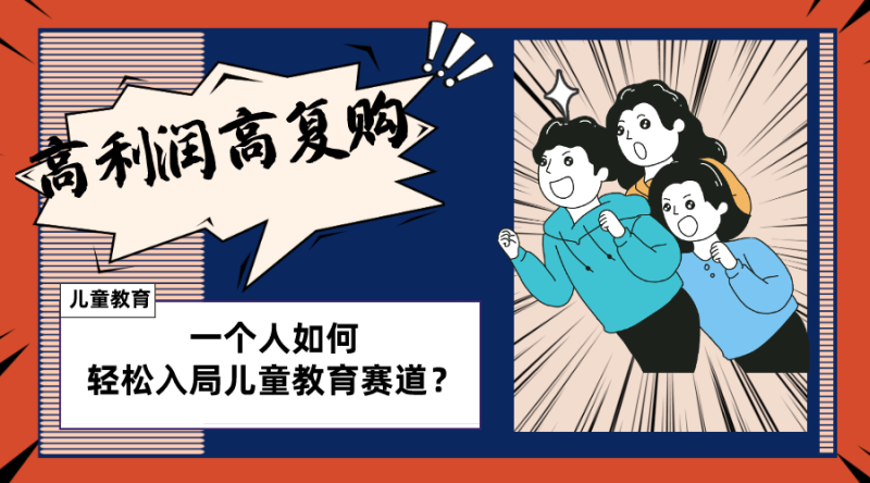 （8298期）儿童教育赛道怎么做？适合个人的操盘方法，长期可做，高利润高复购| 网创圈