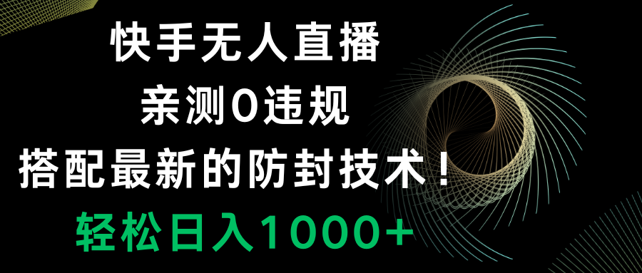 （8278期）快手无人直播，0违规，搭配最新的防封技术！轻松日入1000+| 网创圈