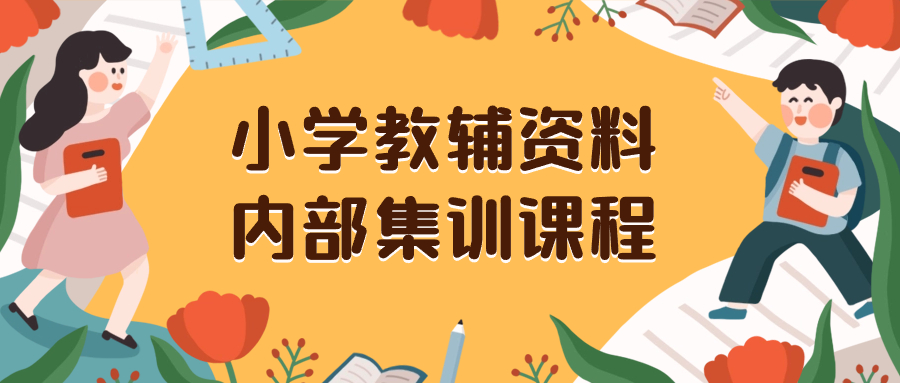 （8310期）小学教辅资料，内部集训保姆级教程。私域一单收益29-129（教程+资料）| 网创圈