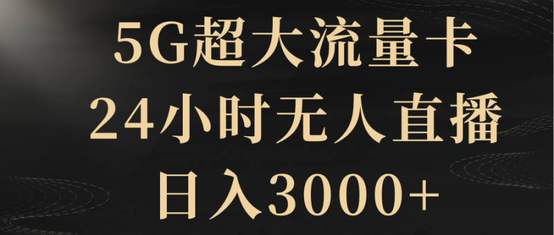 （8304期）5G超大流量卡，24小时无人直播，日入3000+| 网创圈