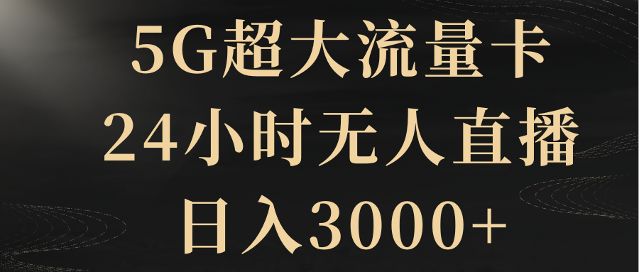 （8304期）5G超大流量卡，24小时无人直播，日入3000+| 网创圈