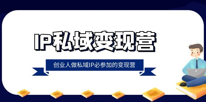 （8325期）IP私域-变现营，创业人做私域IP必参加的变现营（22节课）| 网创圈