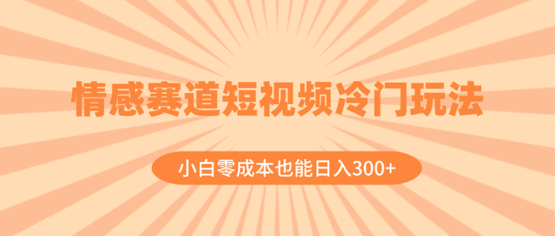 （8346期）情感赛道短视频冷门玩法，小白零成本也能日入300+（教程+素材）| 网创圈