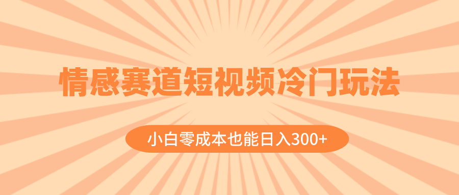 （8346期）情感赛道短视频冷门玩法，小白零成本也能日入300+（教程+素材）| 网创圈