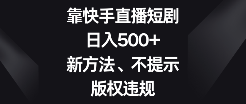 （8377期）靠快手直播短剧，日入500+，新方法、不提示版权违规| 网创圈