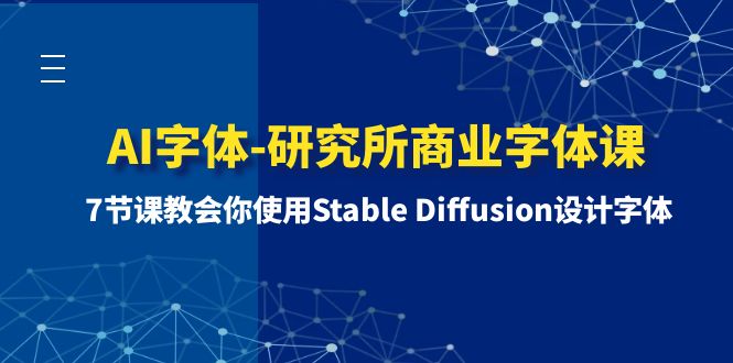 （8370期）AI字体-研究所商业字体课-第1期：7节课教会你使用Stable Diffusion设计字体| 网创圈