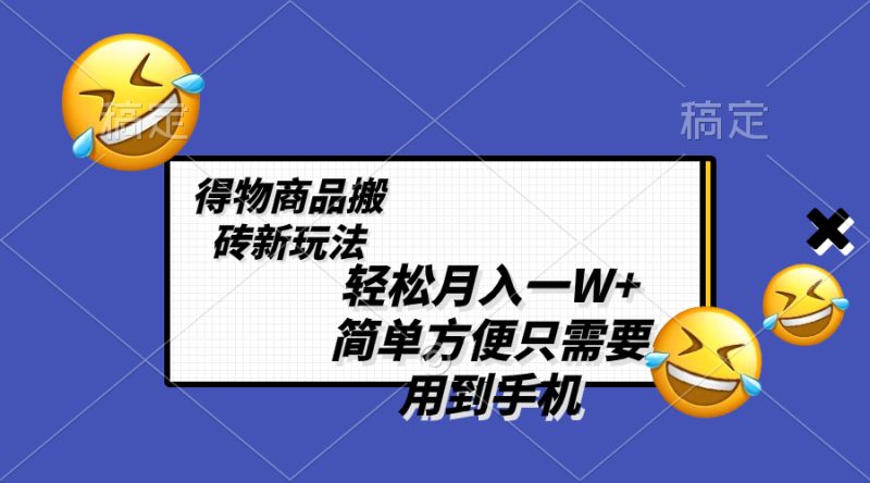 （8360期）轻松月入一W+，得物商品搬砖新玩法，简单方便 一部手机即可 不需要剪辑制作| 网创圈