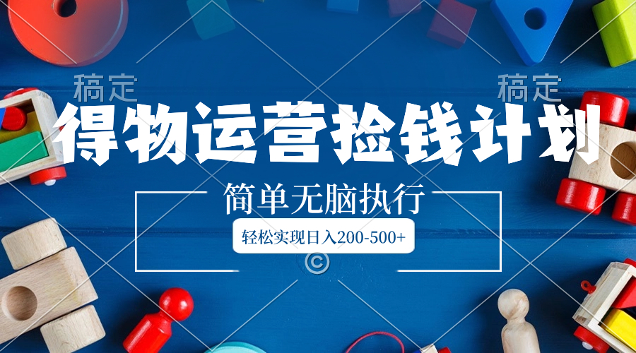 （8395期）得物运营捡钱计划，简单无脑执行，轻松实现日入200-500+| 网创圈