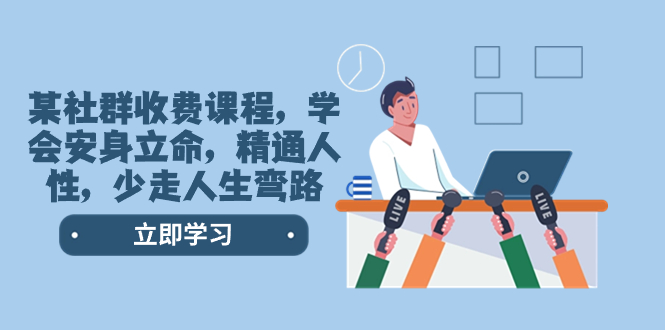 （8389期）某社群收费课程，学会安身立命，精通人性，少走人生弯路（77节课）| 网创圈