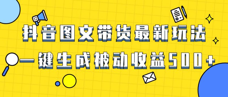 （8407期）爆火抖音图文带货项目，最新玩法一键生成，单日轻松被动收益500+| 网创圈