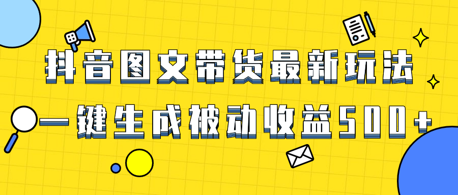 （8407期）爆火抖音图文带货项目，最新玩法一键生成，单日轻松被动收益500+| 网创圈