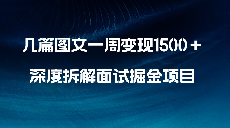 （8409期）几篇图文一周变现1500＋，深度拆解面试掘金项目，小白轻松上手| 网创圈