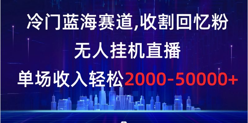 （8544期）冷门蓝海赛道，收割回忆粉，无人挂机直播，单场收入轻松2000-5w+| 网创圈