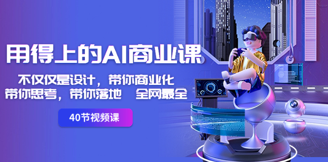 （8561期）用得上的-AI商业课：不仅仅是设计，带你商业化-带你思考-带你落地-全网最全| 网创圈