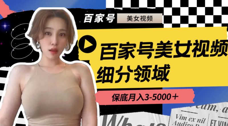 （8582期）百家号美女视频细分领域玩法，只需搬运去重，月保底3-5000＋| 网创圈