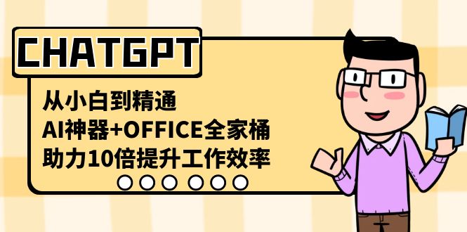 （8584期）CHATGPT-从小白到精通，AI神器+OFFICE全家桶，助力10倍提升工作效率| 网创圈