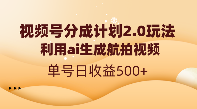 （8591期）视频号分成计划2.0，利用ai生成航拍视频，单号日收益500+| 网创圈