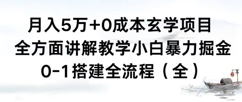 （8596期）月入5万+0成本玄学项目，全方面讲解教学，0-1搭建全流程（全）小白暴力掘金| 网创圈