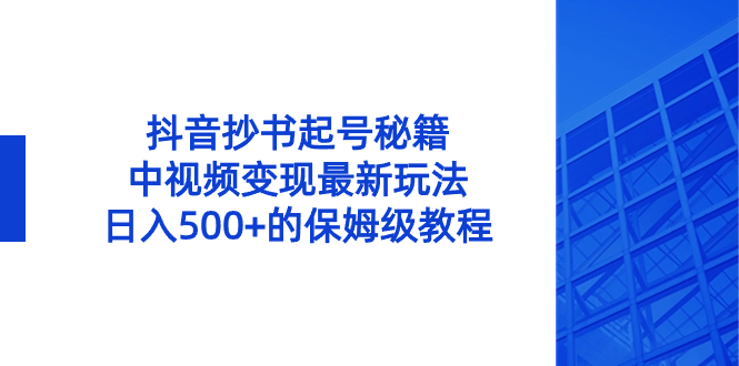 （8585期）抖音抄书起号秘籍，中视频变现最新玩法，日入500+的保姆级教程！| 网创圈