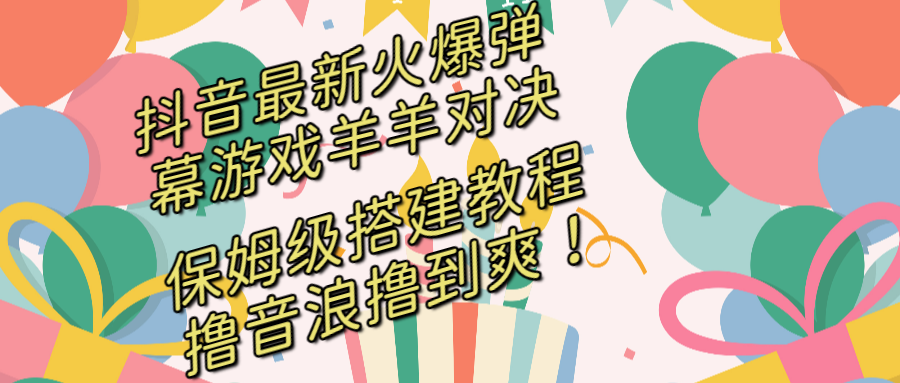 （8588期）抖音最新火爆弹幕游戏羊羊对决，保姆级搭建开播教程，撸音浪直接撸到爽！| 网创圈