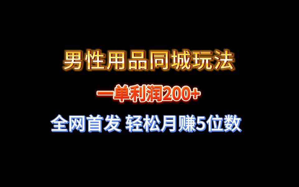 （8607期）全网首发 一单利润200+ 男性用品同城玩法 轻松月赚5位数| 网创圈
