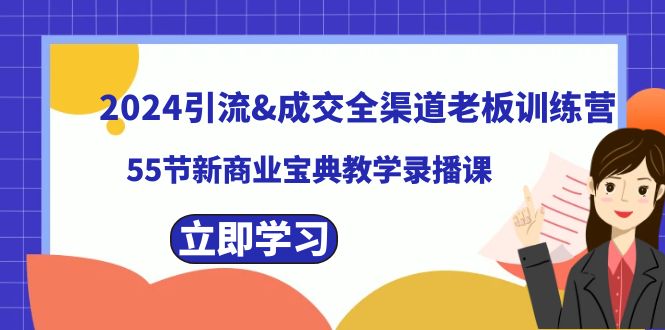 （8624期）2024引流&成交全渠道老板训练营，55节新商业宝典教学录播课| 网创圈