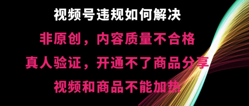 （8622期）视频号违规【非原创，内容质量不合格，真人验证，开不了商品分享，不能…| 网创圈